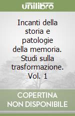 Incanti della storia e patologie della memoria. Studi sulla trasformazione. Vol. 1 libro