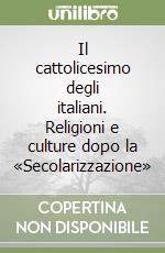 Il cattolicesimo degli italiani. Religioni e culture dopo la «Secolarizzazione» libro