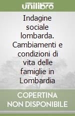 Indagine sociale lombarda. Cambiamenti e condizioni di vita delle famiglie in Lombardia libro