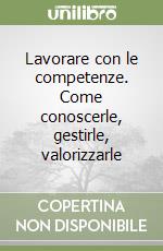 Lavorare con le competenze. Come conoscerle, gestirle, valorizzarle