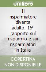 Il risparmiatore diventa adulto. 15º rapporto sul risparmio e sui risparmiatori in Italia libro