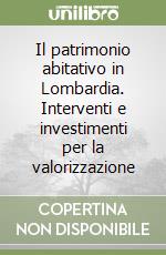 Il patrimonio abitativo in Lombardia. Interventi e investimenti per la valorizzazione libro