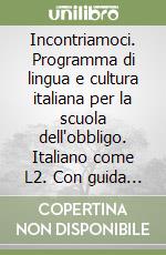 Incontriamoci. Programma di lingua e cultura italiana per la scuola dell'obbligo. Italiano come L2. Con guida per l'insegnante libro