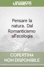 Pensare la natura. Dal Romanticismo all'ecologia libro