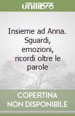 Insieme ad Anna. Sguardi, emozioni, ricordi oltre le parole libro