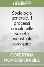 Sociologia generale. I processi sociali nelle società industriali avanzate