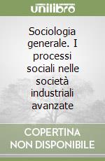 Sociologia generale. I processi sociali nelle società industriali avanzate libro