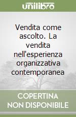 Vendita come ascolto. La vendita nell'esperienza organizzativa contemporanea libro