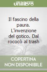 Il fascino della paura. L'invenzione del gotico. Dal rococò al trash libro