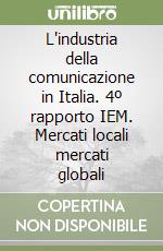 L'industria della comunicazione in Italia. 4º rapporto IEM. Mercati locali mercati globali libro