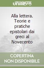 Alla lettera. Teorie e pratiche epistolari dai greci al Novecento libro