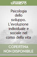 Psicologia dello sviluppo. L'evoluzione individuale e sociale nel corso della vita libro