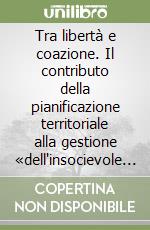 Tra libertà e coazione. Il contributo della pianificazione territoriale alla gestione «dell'insocievole socievolezza» libro