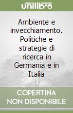 Ambiente e invecchiamento. Politiche e strategie di ricerca in Germania e in Italia libro
