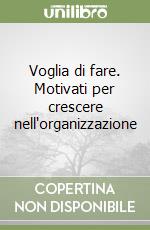 Voglia di fare. Motivati per crescere nell'organizzazione libro