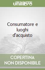 Consumatore e luoghi d'acquisto libro