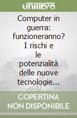 Computer in guerra: funzioneranno? I rischi e le potenzialità delle nuove tecnologie militari libro