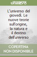 L'universo del giovedì. Le nuove teorie sull'origine, la natura e il destino dell'universo