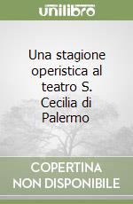 Una stagione operistica al teatro S. Cecilia di Palermo libro