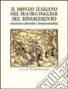 Il mondo italiano del teatro inglese del Rinascimento. Relazioni culturali e intertestualità libro