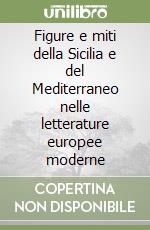 Figure e miti della Sicilia e del Mediterraneo nelle letterature europee moderne libro