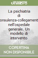 La psichiatria di consulenza-collegamento nell'ospedale generale. Un modello di intervento