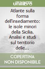 Atlante sulla forma dell'insediamento: le isole minori della Sicilia. Analisi e studi sul territorio delle microisole, progetto e strategie di pianificazione libro