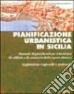 Pianificazione urbanistica in Sicilia. Manuale di pianificazione urbanistica di edilizia e di sanatoria delle opere abusive. Legislazione regionale e nazionale libro