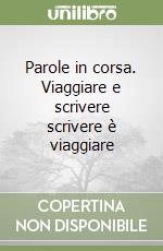 Parole in corsa. Viaggiare e scrivere scrivere è viaggiare libro