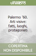 Palermo '60. Arti visive: fatti, luoghi, protagonisti libro