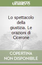 Lo spettacolo della giustizia. Le orazioni di Cicerone libro