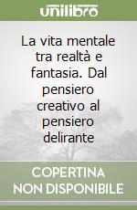 La vita mentale tra realtà e fantasia. Dal pensiero creativo al pensiero delirante