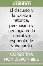 El discurso y la palabra retorica, persuasion y neologia en la narrativa espanola de vanguardia