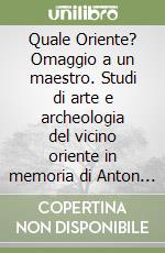 Quale Oriente? Omaggio a un maestro. Studi di arte e archeologia del vicino oriente in memoria di Anton Moortgat a 30 anni dalla sua scomparsa libro