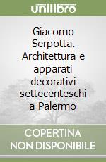 Giacomo Serpotta. Architettura e apparati decorativi settecenteschi a Palermo libro