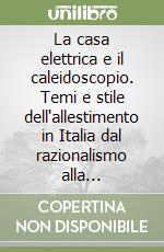 La casa elettrica e il caleidoscopio. Temi e stile dell'allestimento in Italia dal razionalismo alla neoavanguardia libro