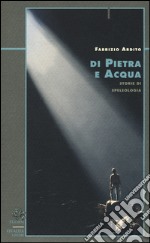 Di pietra e acqua. Storie di speleologia libro