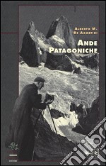 Ande patagoniche. Viaggi di esplorazione alla cordigliera patagonica australe libro