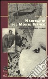 Naufragio sul Monte Bianco. La tragedia di Vincendon ed Henry libro di Ballu Yves