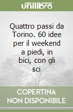 Quattro passi da Torino. 60 idee per il weekend a piedi, in bici, con gli sci libro