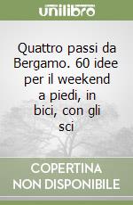 Quattro passi da Bergamo. 60 idee per il weekend a piedi, in bici, con gli sci