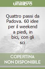 Quattro passi da Padova. 60 idee per il weekend a piedi, in bici, con gli sci libro