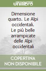 Dimensione quarto. Le Alpi occidentali. Le più belle arrampicate delle Alpi occidentali