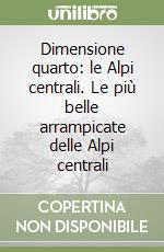 Dimensione quarto: le Alpi centrali. Le più belle arrampicate delle Alpi centrali libro