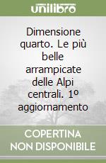 Dimensione quarto. Le più belle arrampicate delle Alpi centrali. 1º aggiornamento