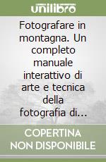 Fotografare in montagna. Un completo manuale interattivo di arte e tecnica della fotografia di montagna. CD-ROM