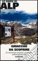 Ghiacciai da scoprire. 25 escursioni per ammirare i caratteristici ambienti glaciali della Lombardia