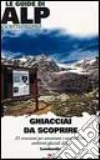 Ghiacciai da scoprire. 25 escursioni per ammirare i caratteristici ambienti glaciali della Lombardia libro