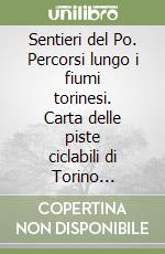 Sentieri del Po. Percorsi lungo i fiumi torinesi. Carta delle piste ciclabili di Torino 1:25.000. Carta dei sentieri del Po 1:50.000