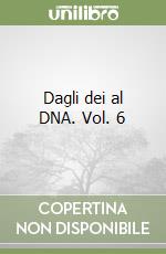 Dagli dei al DNA. Vol. 6 libro